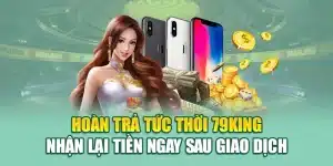 Hoàn Trả Tức Thời 79king – Nhận Lại Tiền Ngay Sau Giao Dịch